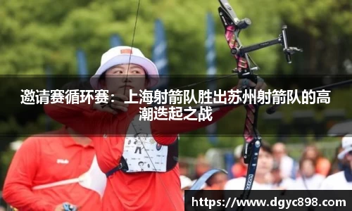 邀请赛循环赛：上海射箭队胜出苏州射箭队的高潮迭起之战